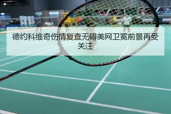德约科维奇伤情复查无碍美网卫冕前景再受关注