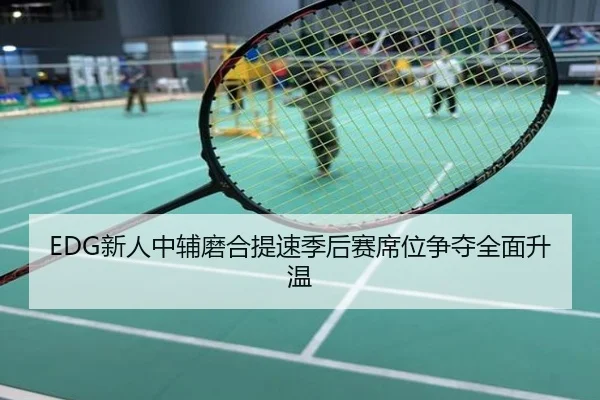 EDG新人中辅磨合提速季后赛席位争夺全面升温