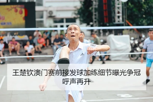 王楚钦澳门赛前接发球加练细节曝光争冠呼声再升