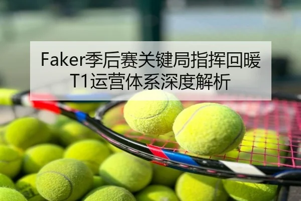 Faker季后赛关键局指挥回暖T1运营体系深度解析