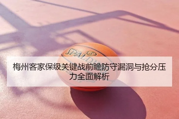 梅州客家保级关键战前瞻防守漏洞与抢分压力全面解析
