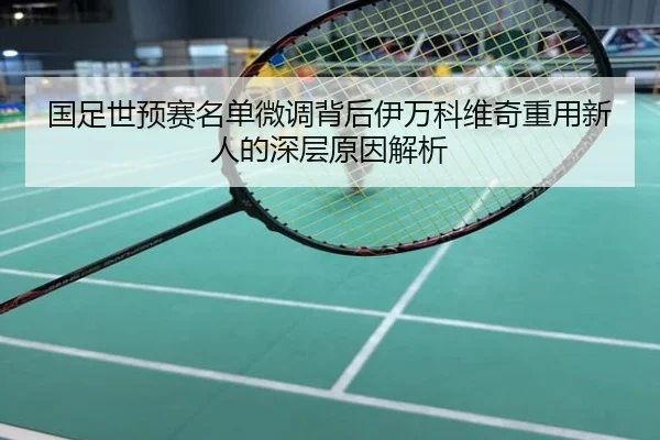 国足世预赛名单微调背后伊万科维奇重用新人的深层原因解析